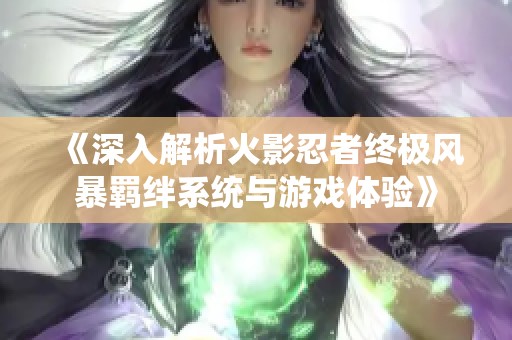 《深入解析火影忍者终极风暴羁绊系统与游戏体验》