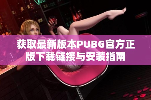 获取最新版本PUBG官方正版下载链接与安装指南