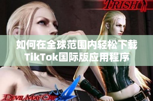 如何在全球范围内轻松下载TikTok国际版应用程序