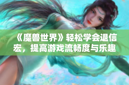 《魔兽世界》轻松学会退信宏，提高游戏流畅度与乐趣