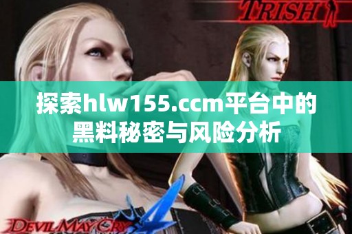 探索hlw155.ccm平台中的黑料秘密与风险分析