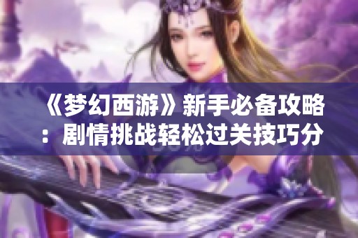 《梦幻西游》新手必备攻略：剧情挑战轻松过关技巧分享