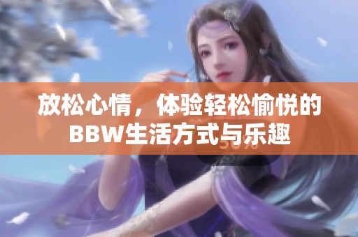 放松心情，体验轻松愉悦的BBW生活方式与乐趣