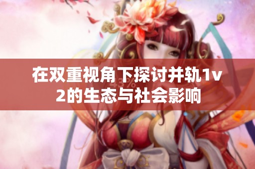 在双重视角下探讨并轨1v2的生态与社会影响