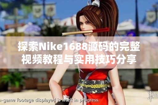 探索Nike1688源码的完整视频教程与实用技巧分享