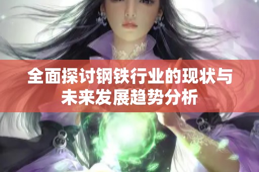 全面探讨钢铁行业的现状与未来发展趋势分析