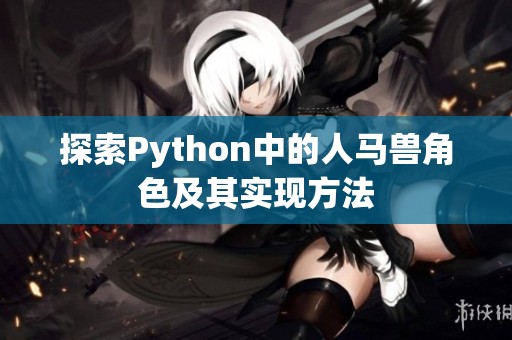 探索Python中的人马兽角色及其实现方法