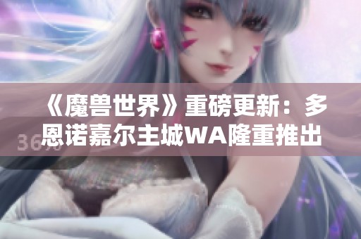 《魔兽世界》重磅更新：多恩诺嘉尔主城WA隆重推出！