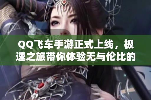 QQ飞车手游正式上线，极速之旅带你体验无与伦比的速度快感