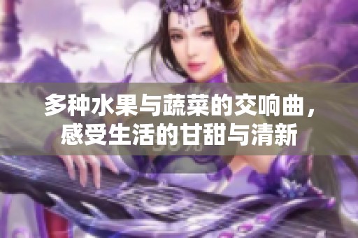 多种水果与蔬菜的交响曲，感受生活的甘甜与清新