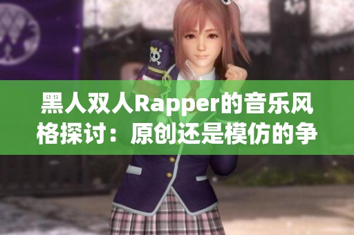 黑人双人Rapper的音乐风格探讨：原创还是模仿的争议分析