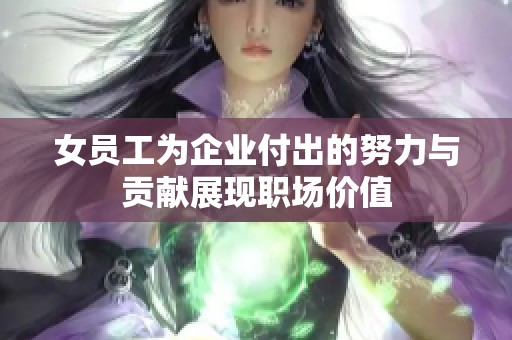 女员工为企业付出的努力与贡献展现职场价值