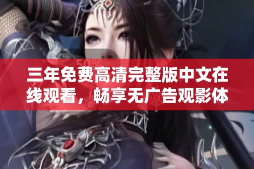 三年免费高清完整版中文在线观看，畅享无广告观影体验