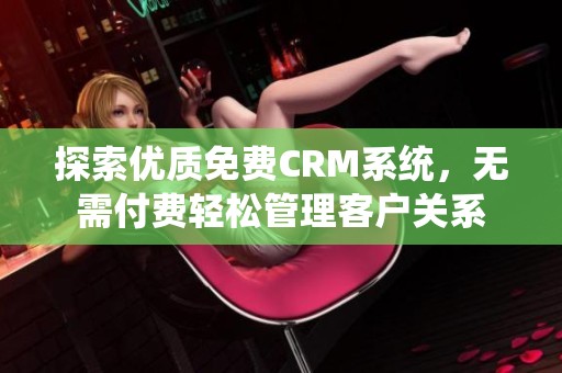 探索优质免费CRM系统，无需付费轻松管理客户关系