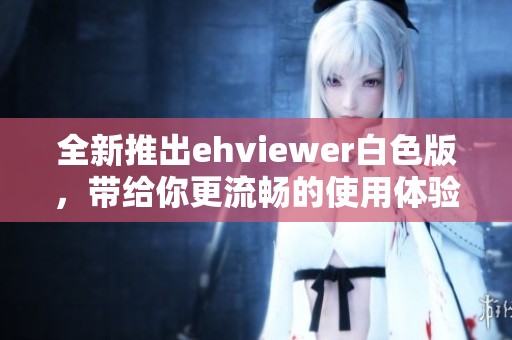 全新推出ehviewer白色版，带给你更流畅的使用体验