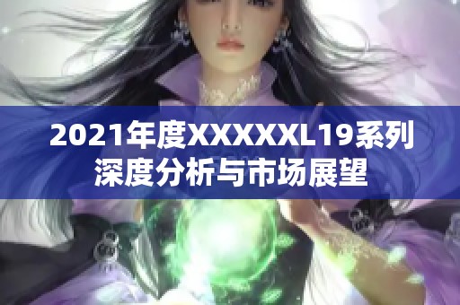 2021年度XXXXXL19系列深度分析与市场展望