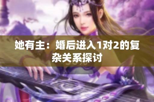 她有主：婚后进入1对2的复杂关系探讨