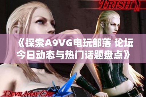 《探索A9VG电玩部落 论坛今日动态与热门话题盘点》