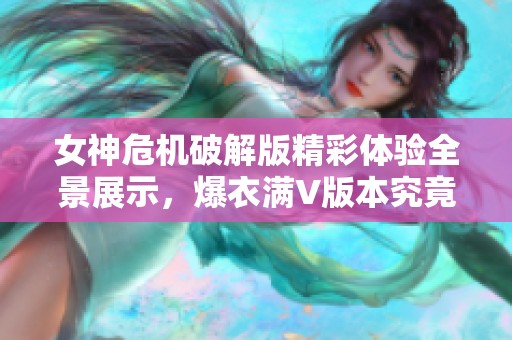 女神危机破解版精彩体验全景展示，爆衣满V版本究竟有何魅力