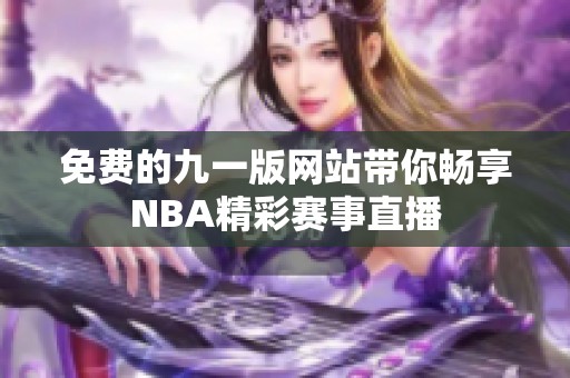 免费的九一版网站带你畅享NBA精彩赛事直播