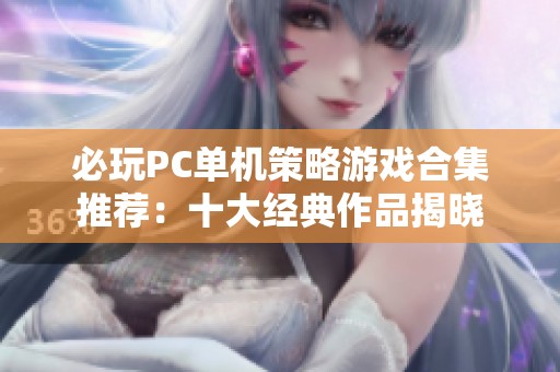 必玩PC单机策略游戏合集推荐：十大经典作品揭晓