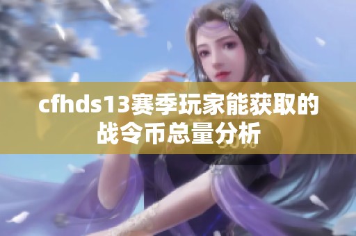 cfhds13赛季玩家能获取的战令币总量分析