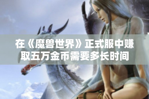 在《魔兽世界》正式服中赚取五万金币需要多长时间