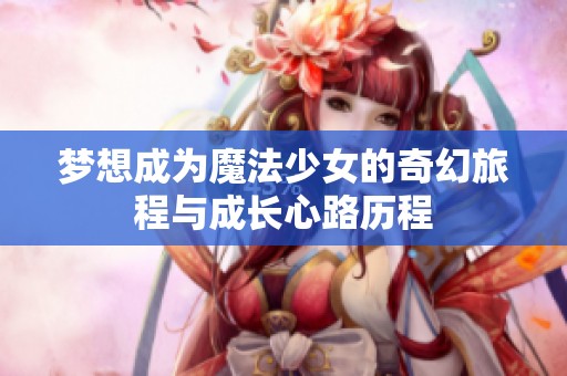 梦想成为魔法少女的奇幻旅程与成长心路历程