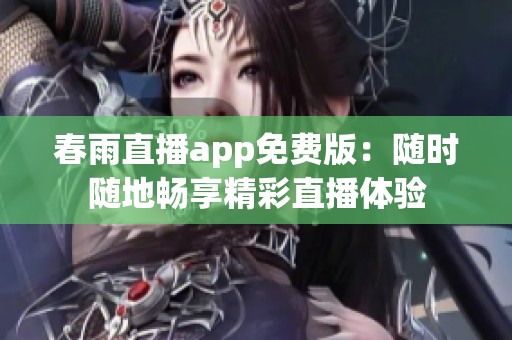 春雨直播app免费版：随时随地畅享精彩直播体验