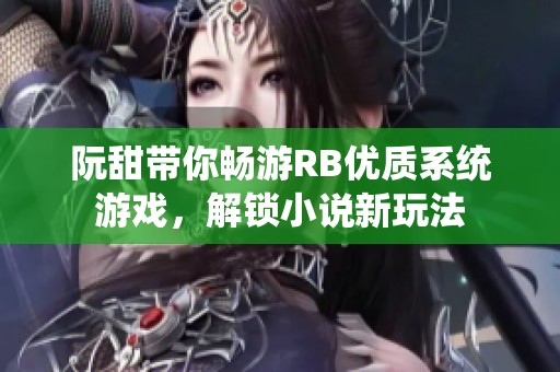 阮甜带你畅游RB优质系统游戏，解锁小说新玩法