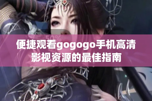 便捷观看gogogo手机高清影视资源的最佳指南