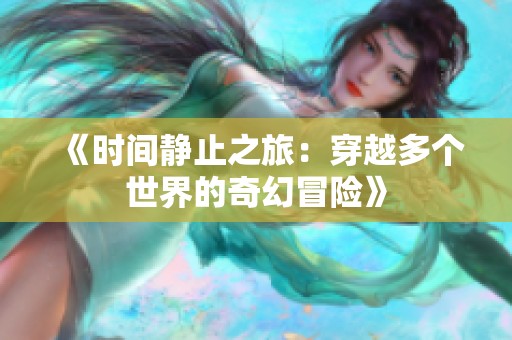 《时间静止之旅：穿越多个世界的奇幻冒险》