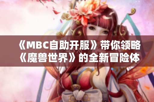 《MBC自助开服》带你领略《魔兽世界》的全新冒险体验！