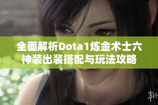 全面解析Dota1炼金术士六神装出装搭配与玩法攻略