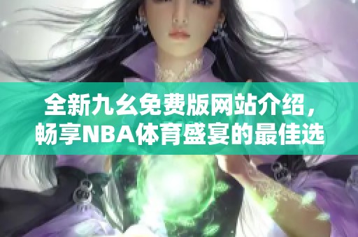 全新九幺免费版网站介绍，畅享NBA体育盛宴的最佳选择