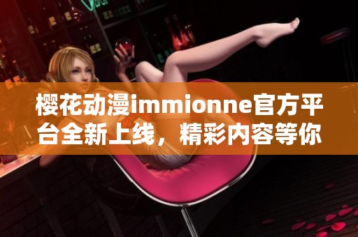 樱花动漫immionne官方平台全新上线，精彩内容等你探索