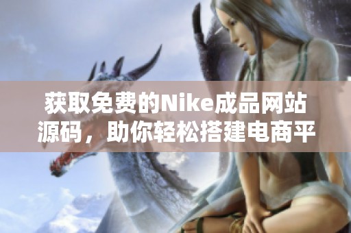 获取免费的Nike成品网站源码，助你轻松搭建电商平台