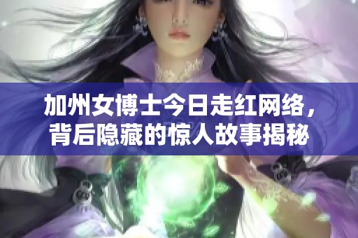 加州女博士今日走红网络，背后隐藏的惊人故事揭秘