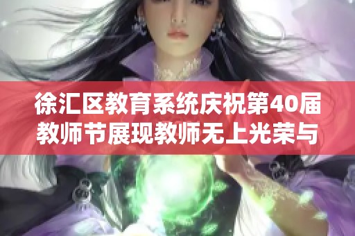 徐汇区教育系统庆祝第40届教师节展现教师无上光荣与奉献精神