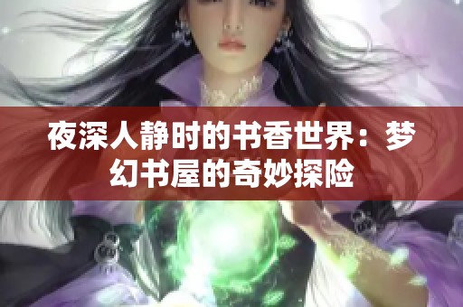 夜深人静时的书香世界：梦幻书屋的奇妙探险