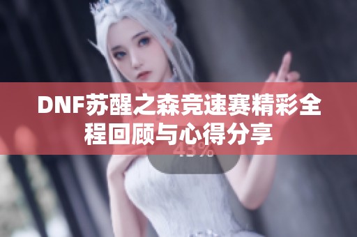 DNF苏醒之森竞速赛精彩全程回顾与心得分享