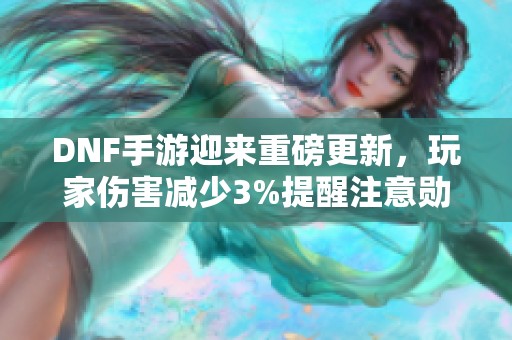 DNF手游迎来重磅更新，玩家伤害减少3%提醒注意勋章碎片使用