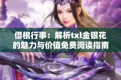 借根行事：解析txl金银花的魅力与价值免费阅读指南