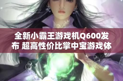 全新小霸王游戏机Q600发布 超高性价比掌中宝游戏体验