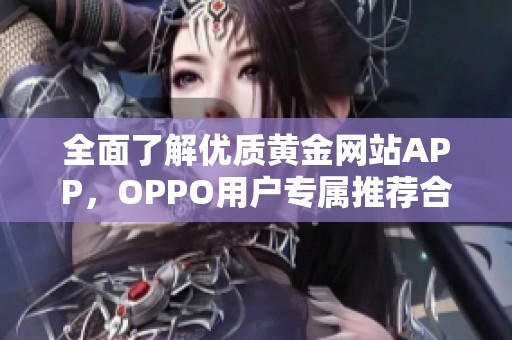 全面了解优质黄金网站APP，OPPO用户专属推荐合集