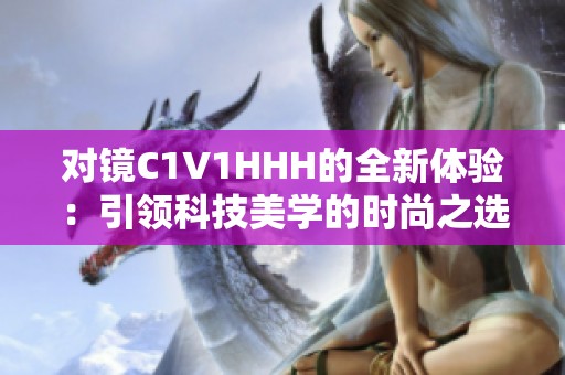 对镜C1V1HHH的全新体验：引领科技美学的时尚之选