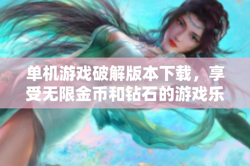 单机游戏破解版本下载，享受无限金币和钻石的游戏乐趣