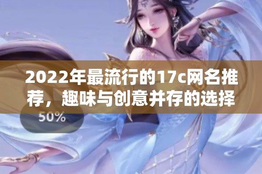 2022年最流行的17c网名推荐，趣味与创意并存的选择