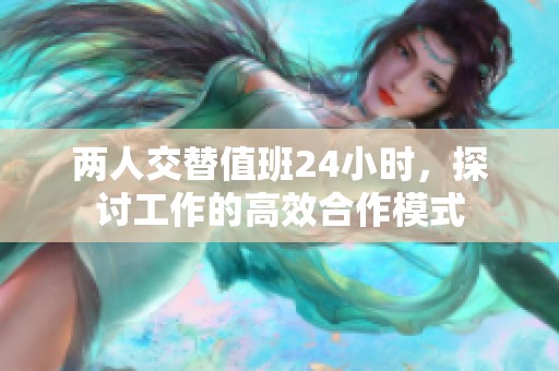 两人交替值班24小时，探讨工作的高效合作模式