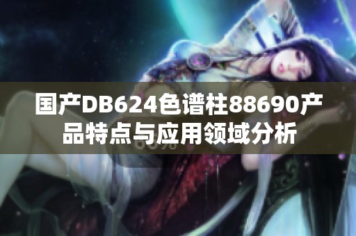 国产DB624色谱柱88690产品特点与应用领域分析